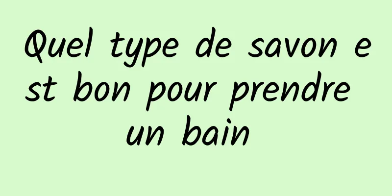 Quel type de savon est bon pour prendre un bain 