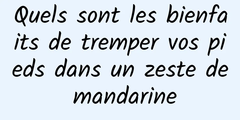 Quels sont les bienfaits de tremper vos pieds dans un zeste de mandarine