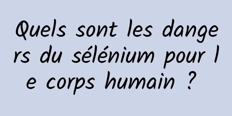 Quels sont les dangers du sélénium pour le corps humain ? 