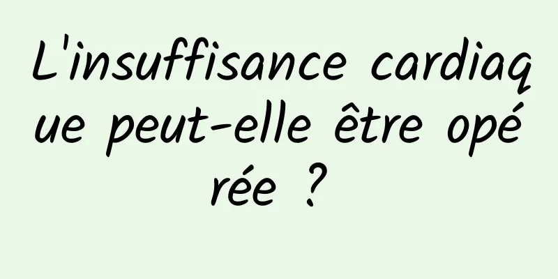 L'insuffisance cardiaque peut-elle être opérée ? 