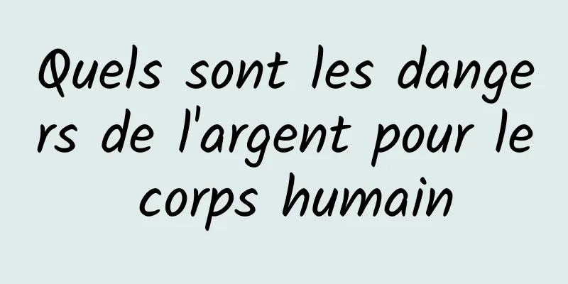 Quels sont les dangers de l'argent pour le corps humain