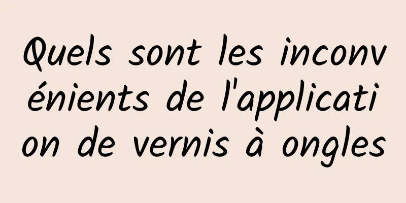 Quels sont les inconvénients de l'application de vernis à ongles