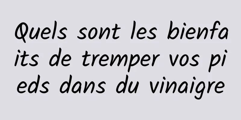 Quels sont les bienfaits de tremper vos pieds dans du vinaigre