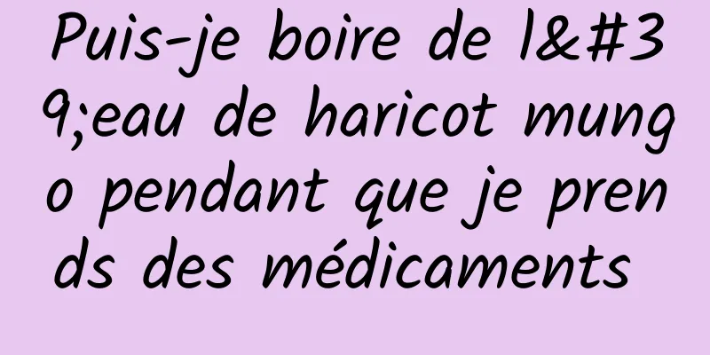 Puis-je boire de l'eau de haricot mungo pendant que je prends des médicaments 