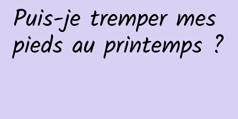 Puis-je tremper mes pieds au printemps ? 