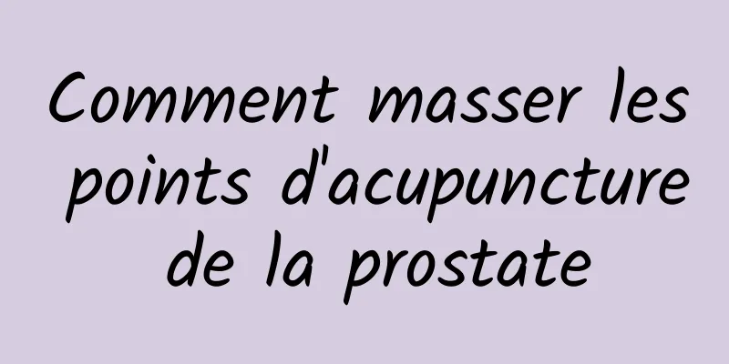 Comment masser les points d'acupuncture de la prostate