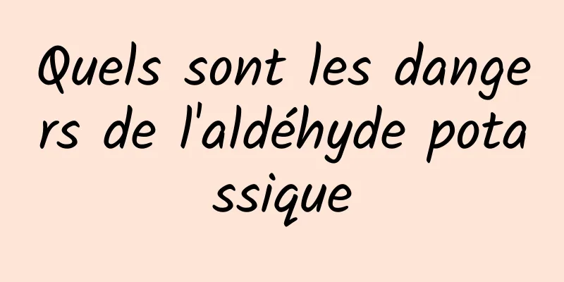 Quels sont les dangers de l'aldéhyde potassique