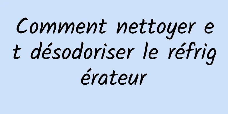 Comment nettoyer et désodoriser le réfrigérateur