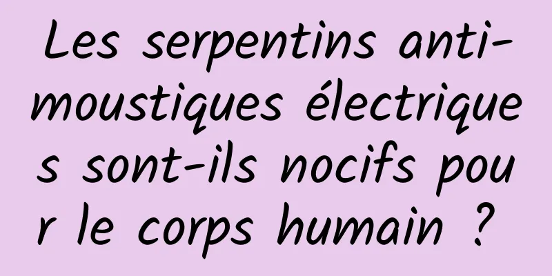 Les serpentins anti-moustiques électriques sont-ils nocifs pour le corps humain ? 