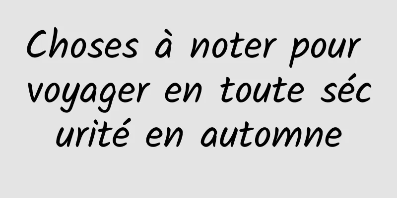 Choses à noter pour voyager en toute sécurité en automne