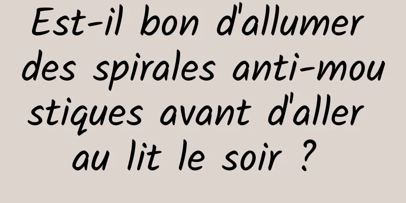 Est-il bon d'allumer des spirales anti-moustiques avant d'aller au lit le soir ? 