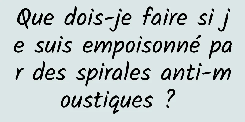 Que dois-je faire si je suis empoisonné par des spirales anti-moustiques ? 