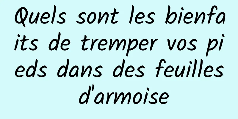 Quels sont les bienfaits de tremper vos pieds dans des feuilles d'armoise