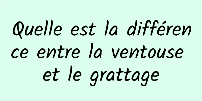 Quelle est la différence entre la ventouse et le grattage