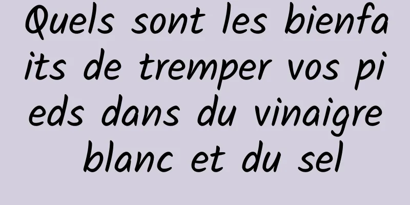 Quels sont les bienfaits de tremper vos pieds dans du vinaigre blanc et du sel