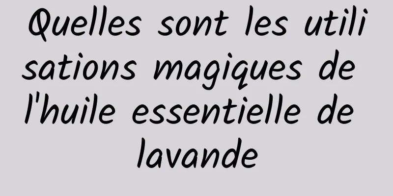 Quelles sont les utilisations magiques de l'huile essentielle de lavande