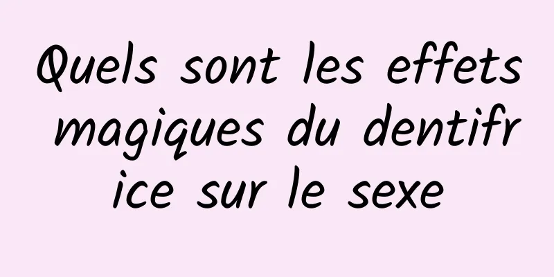 Quels sont les effets magiques du dentifrice sur le sexe