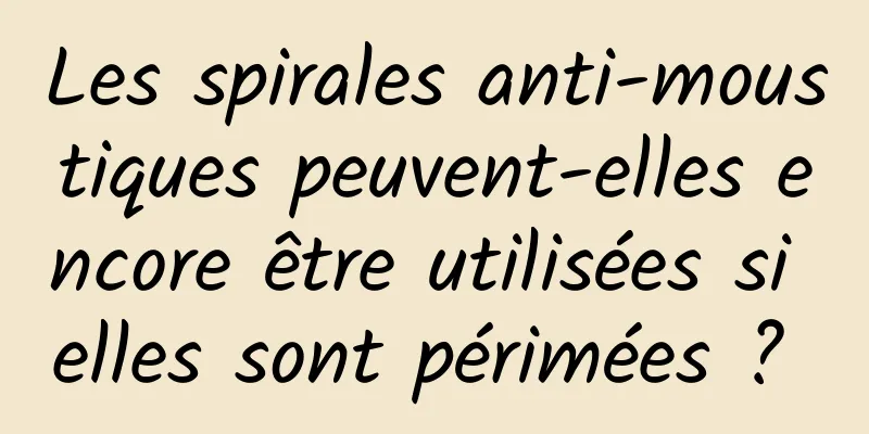 Les spirales anti-moustiques peuvent-elles encore être utilisées si elles sont périmées ? 