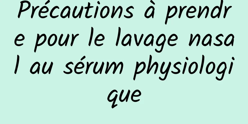 Précautions à prendre pour le lavage nasal au sérum physiologique