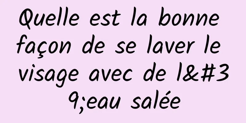 Quelle est la bonne façon de se laver le visage avec de l'eau salée