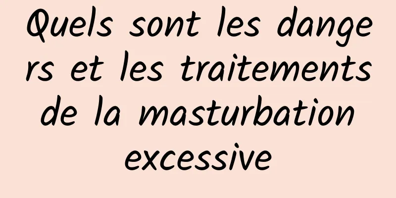 Quels sont les dangers et les traitements de la masturbation excessive