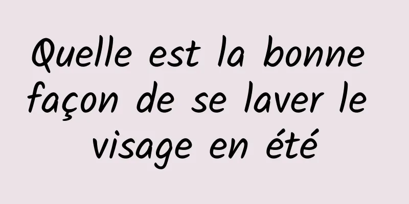 Quelle est la bonne façon de se laver le visage en été