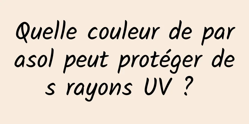 Quelle couleur de parasol peut protéger des rayons UV ? 