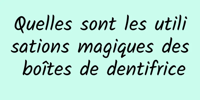 Quelles sont les utilisations magiques des boîtes de dentifrice