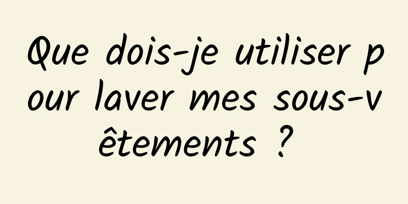 Que dois-je utiliser pour laver mes sous-vêtements ? 