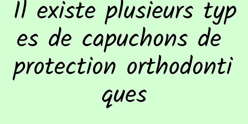 Il existe plusieurs types de capuchons de protection orthodontiques