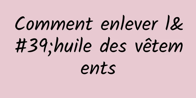 Comment enlever l'huile des vêtements