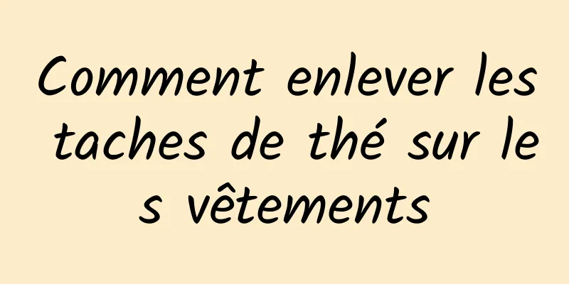 Comment enlever les taches de thé sur les vêtements