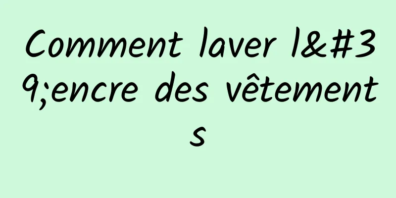 Comment laver l'encre des vêtements