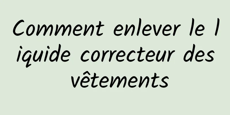 Comment enlever le liquide correcteur des vêtements