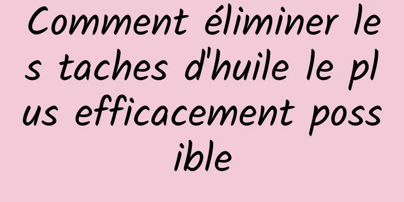 Comment éliminer les taches d'huile le plus efficacement possible