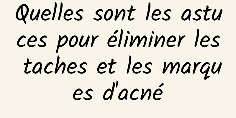 Quelles sont les astuces pour éliminer les taches et les marques d'acné