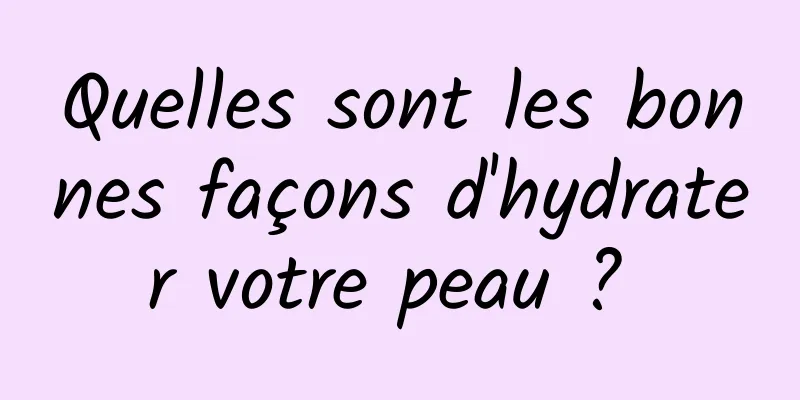 Quelles sont les bonnes façons d'hydrater votre peau ? 