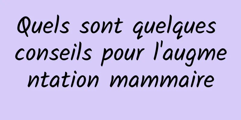 Quels sont quelques conseils pour l'augmentation mammaire