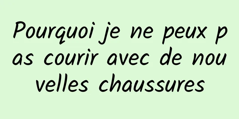 Pourquoi je ne peux pas courir avec de nouvelles chaussures