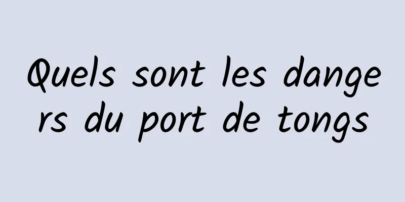 Quels sont les dangers du port de tongs