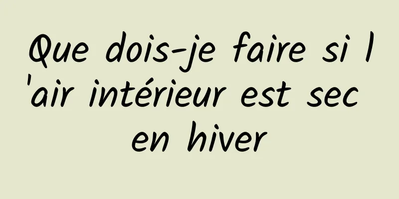 Que dois-je faire si l'air intérieur est sec en hiver