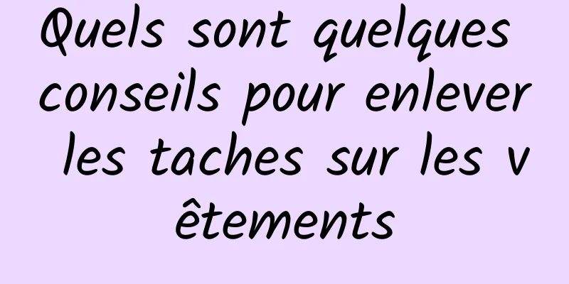 Quels sont quelques conseils pour enlever les taches sur les vêtements