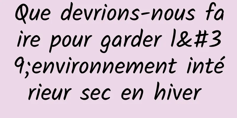 Que devrions-nous faire pour garder l'environnement intérieur sec en hiver 