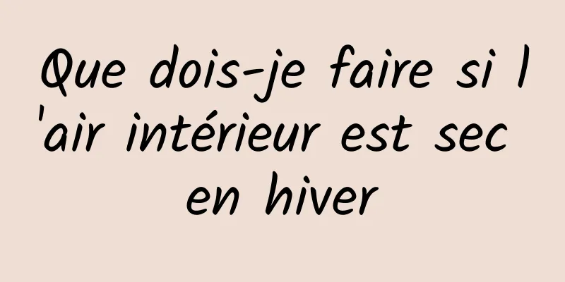 Que dois-je faire si l'air intérieur est sec en hiver