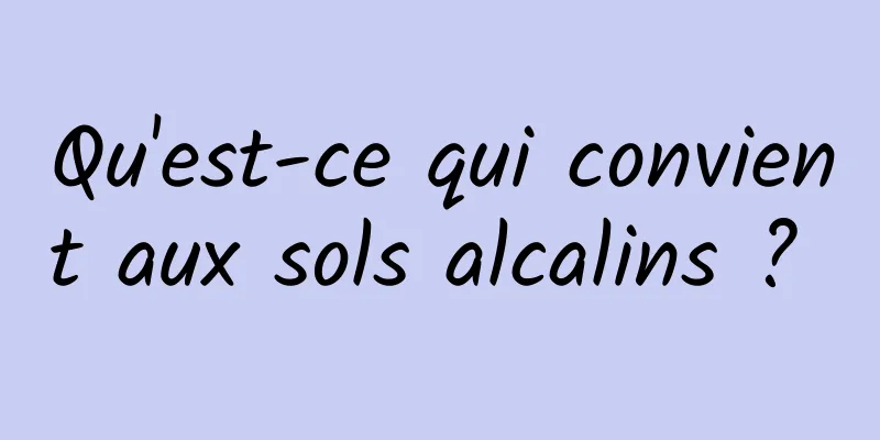 Qu'est-ce qui convient aux sols alcalins ? 