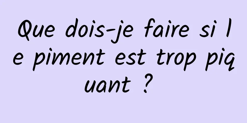 Que dois-je faire si le piment est trop piquant ? 