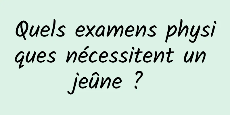 Quels examens physiques nécessitent un jeûne ? 