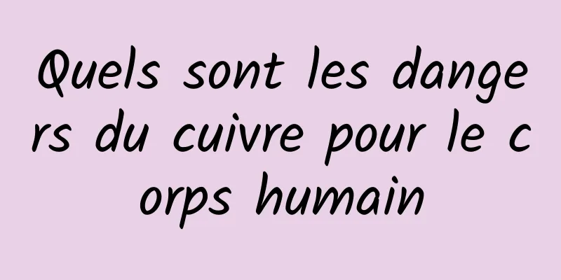 Quels sont les dangers du cuivre pour le corps humain