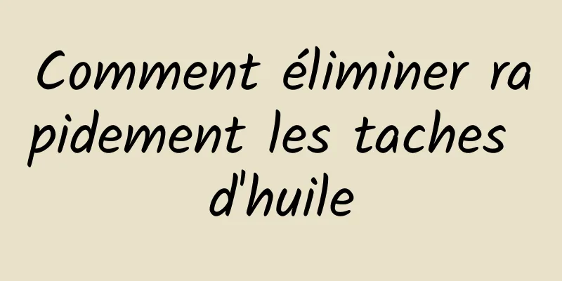 Comment éliminer rapidement les taches d'huile