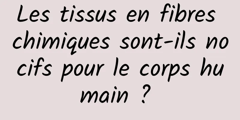 Les tissus en fibres chimiques sont-ils nocifs pour le corps humain ? 